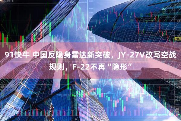 91快牛 中国反隐身雷达新突破，JY-27V改写空战规则，F-22不再“隐形”