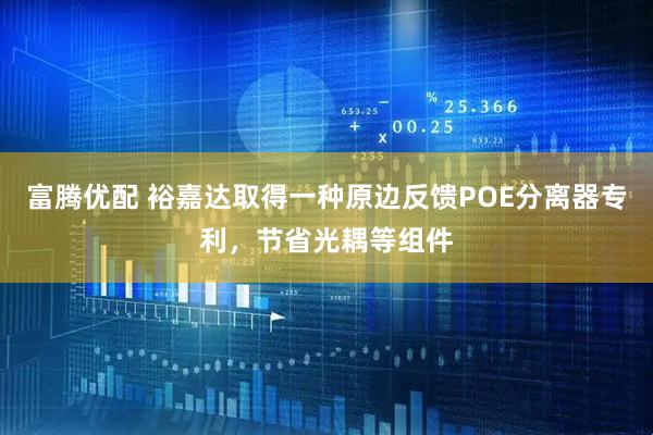 富腾优配 裕嘉达取得一种原边反馈POE分离器专利，节省光耦等组件