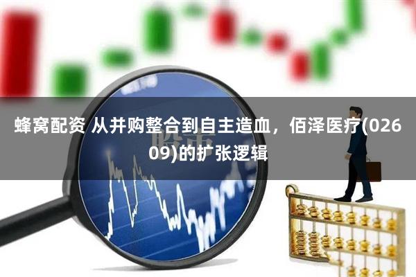 蜂窝配资 从并购整合到自主造血，佰泽医疗(02609)的扩张逻辑