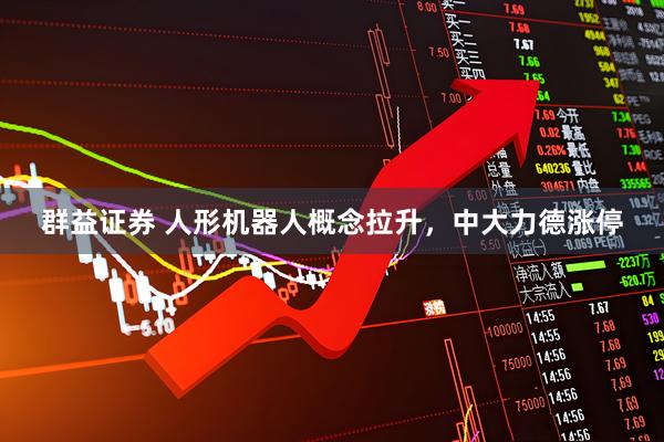 群益证券 人形机器人概念拉升，中大力德涨停