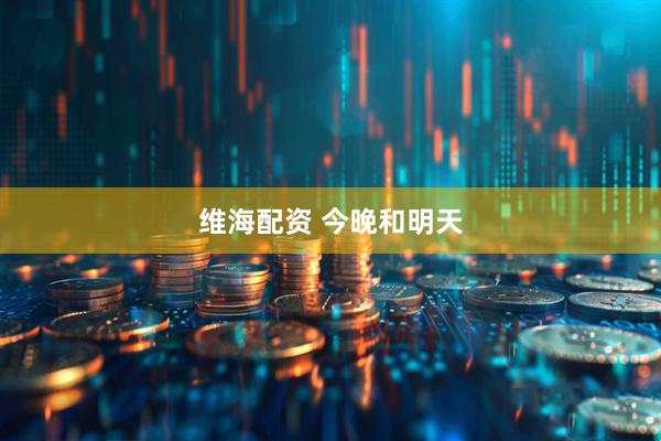 维海配资 今晚和明天