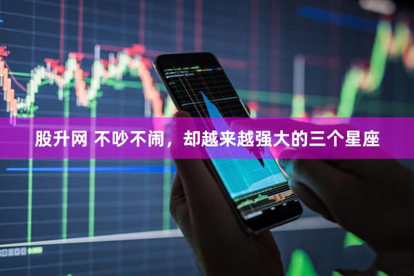 股升网 不吵不闹，却越来越强大的三个星座