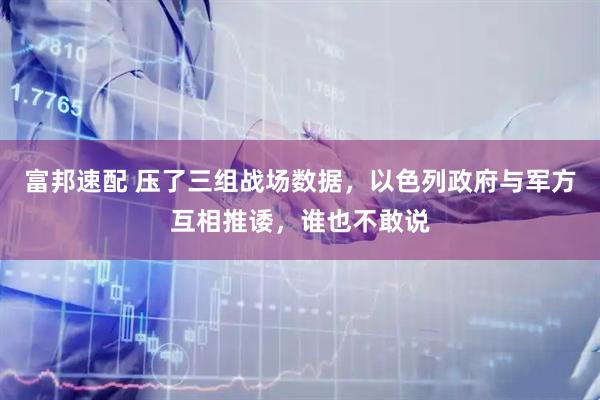 富邦速配 压了三组战场数据，以色列政府与军方互相推诿，谁也不敢说