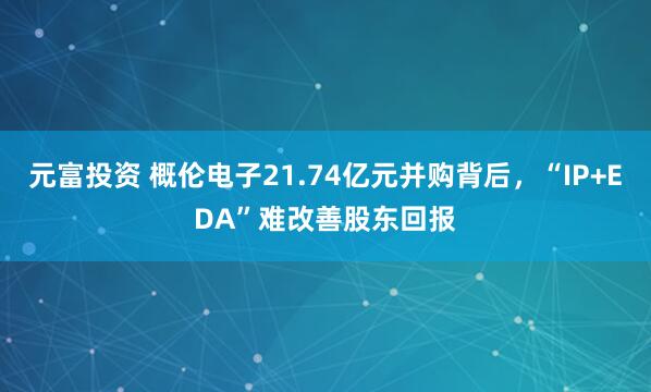 元富投资 概伦电子21.74亿元并购背后，“IP+EDA”难改善股东回报