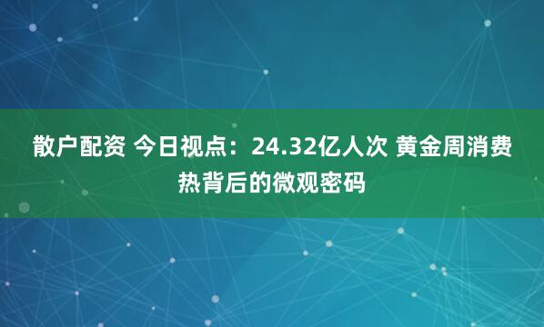 散户配资 今日视点：24.32亿人次 黄金周消费热背后的微观密码