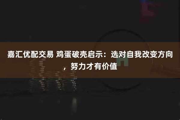 嘉汇优配交易 鸡蛋破壳启示：选对自我改变方向，努力才有价值