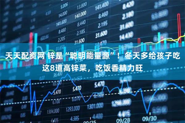 天天配资网 锌是“聪明能量源”！冬天多给孩子吃这8道高锌菜，吃饭香精力旺