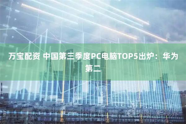 万宝配资 中国第三季度PC电脑TOP5出炉：华为第二