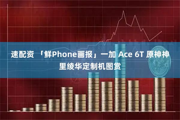 速配资 「鲜Phone画报」一加 Ace 6T 原神神里绫华定制机图赏