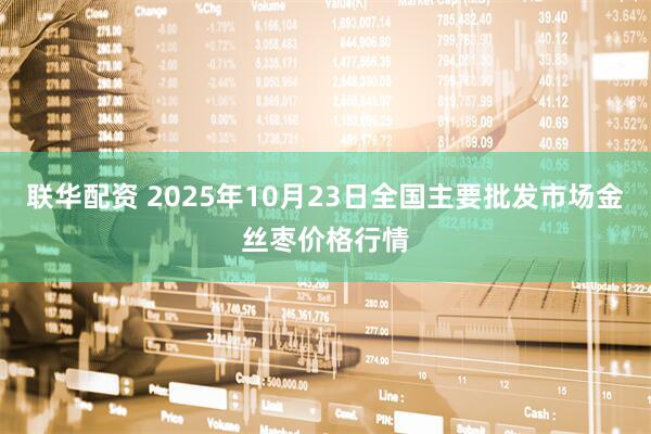 联华配资 2025年10月23日全国主要批发市场金丝枣价格行情