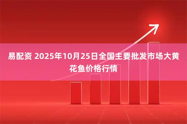 易配资 2025年10月25日全国主要批发市场大黄花鱼价格行情