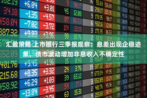 汇盈策略 上市银行三季报观察：息差出现企稳迹象，债市波动增加非息收入不确定性