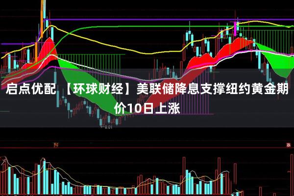 启点优配 【环球财经】美联储降息支撑纽约黄金期价10日上涨