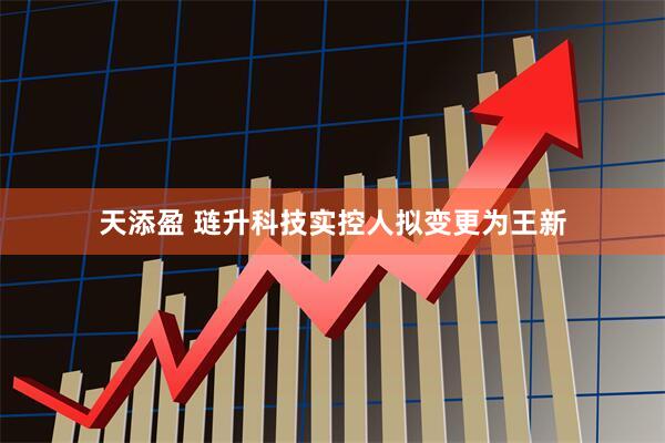 天添盈 琏升科技实控人拟变更为王新