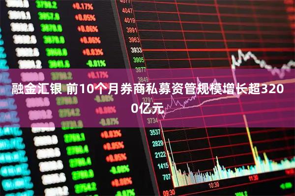 融金汇银 前10个月券商私募资管规模增长超3200亿元